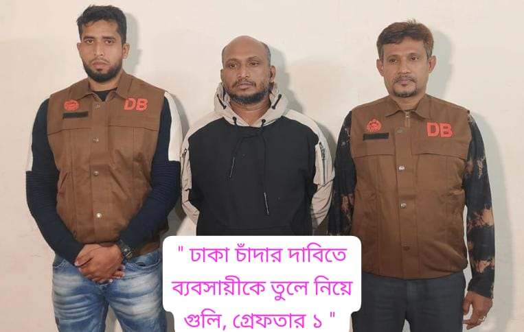 ঢাকায় চাঁদার দাবিতে ব্যবসায়ীকে তুলে নিয়ে গুলি; গ্রেফতার ১